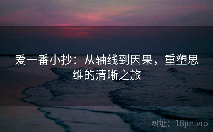 爱一番小抄：从轴线到因果，重塑思维的清晰之旅