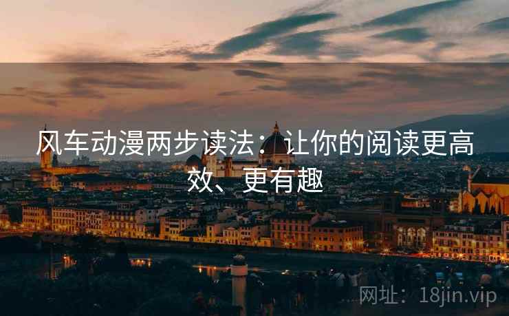 风车动漫两步读法:让你的阅读更高效、更有趣 风车动漫两步读法:让你的阅读更高效、更有趣