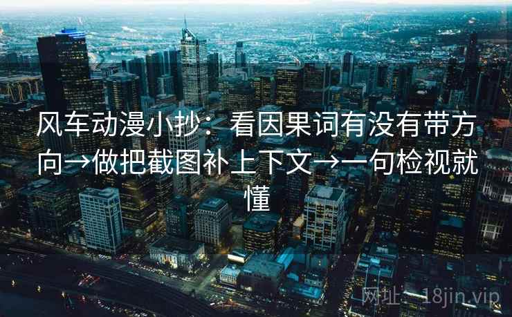 风车动漫小抄：看因果词有没有带方向→做把截图补上下文→一句检视就懂