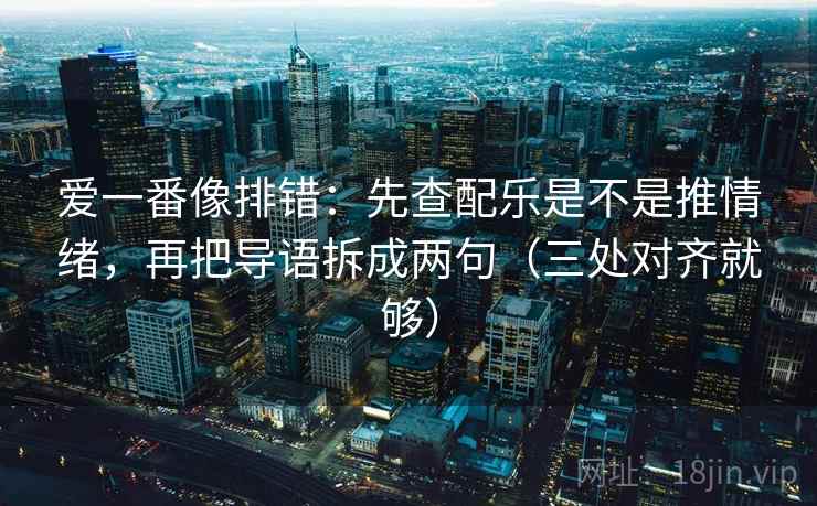 爱一番像排错:先查配乐是不是推情绪,再把导语拆成两句(三处对齐就够) 爱一番像排错:先查配乐是不是推情绪,再把导语拆成两句(三处对齐就够)