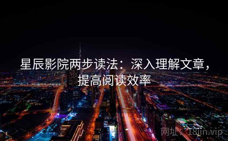 星辰影院两步读法：深入理解文章，提高阅读效率