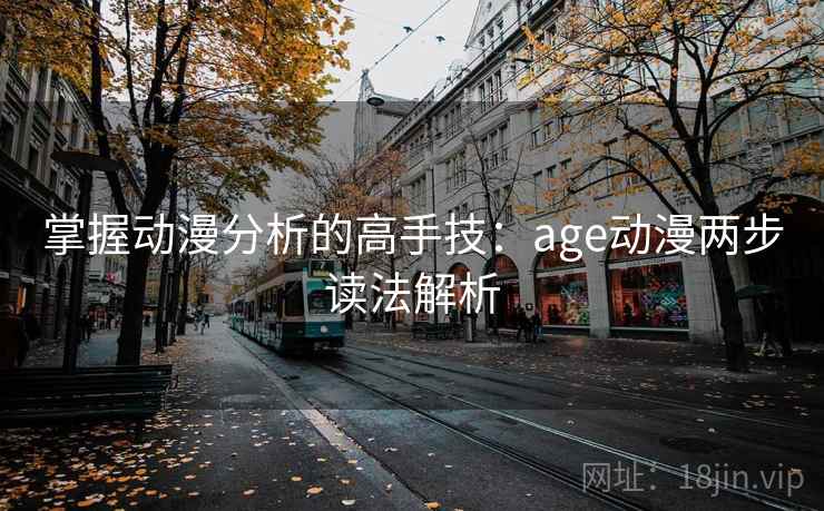 掌握动漫分析的高手技:age动漫两步读法解析 掌握动漫分析的高手技:age动漫两步读法解析