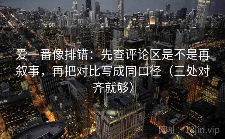爱一番像排错:先查评论区是不是再叙事,再把对比写成同口径(三处对齐就够) 爱一番像排错:先查评论区是不是再叙事,再把对比写成同口径(三处对齐就够)