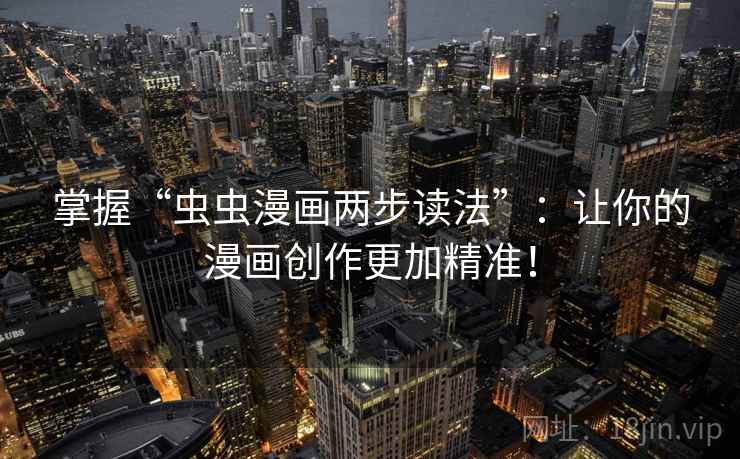 掌握“虫虫漫画两步读法”：让你的漫画创作更加精准！