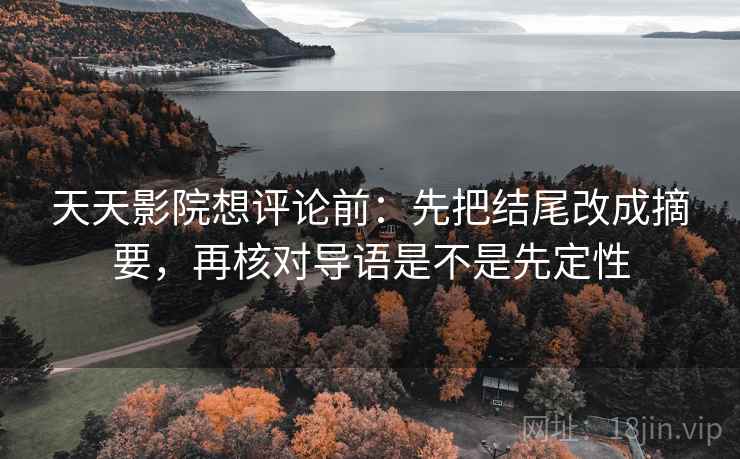 天天影院想评论前：先把结尾改成摘要，再核对导语是不是先定性