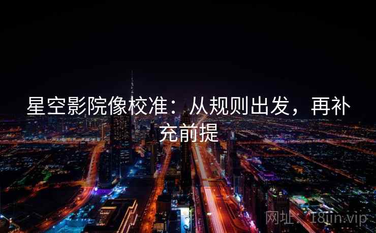 星空影院像校准：从规则出发，再补充前提