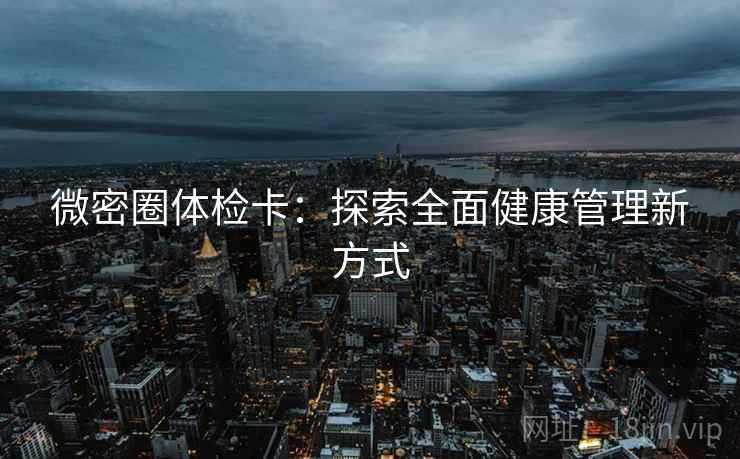 微密圈体检卡：探索全面健康管理新方式
