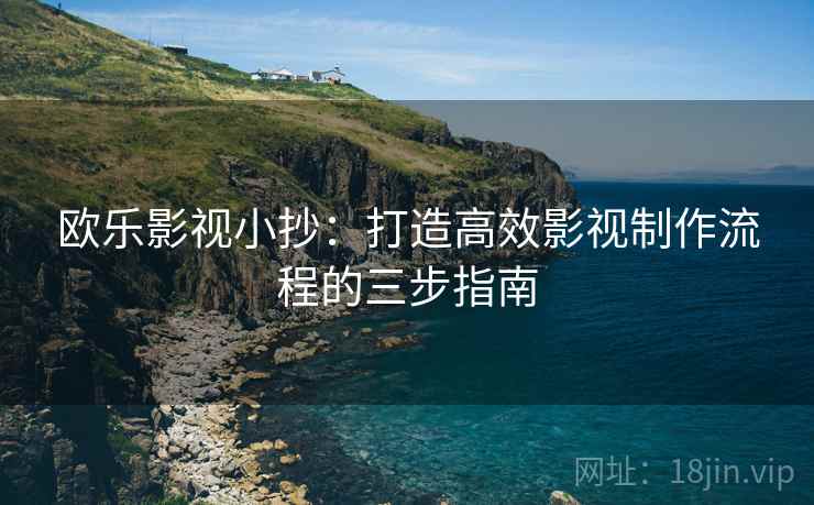 欧乐影视小抄：打造高效影视制作流程的三步指南