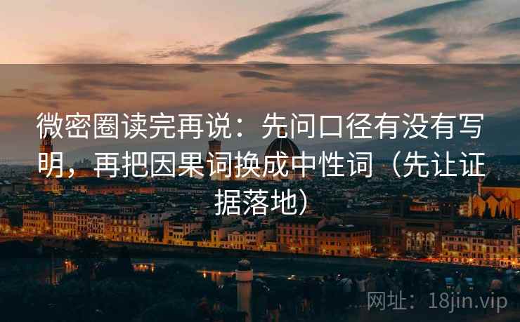 微密圈读完再说：先问口径有没有写明，再把因果词换成中性词（先让证据落地）