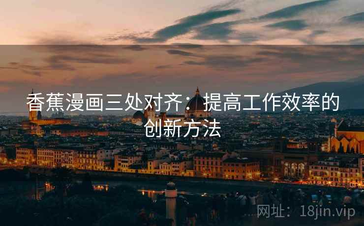 香蕉漫画三处对齐：提高工作效率的创新方法