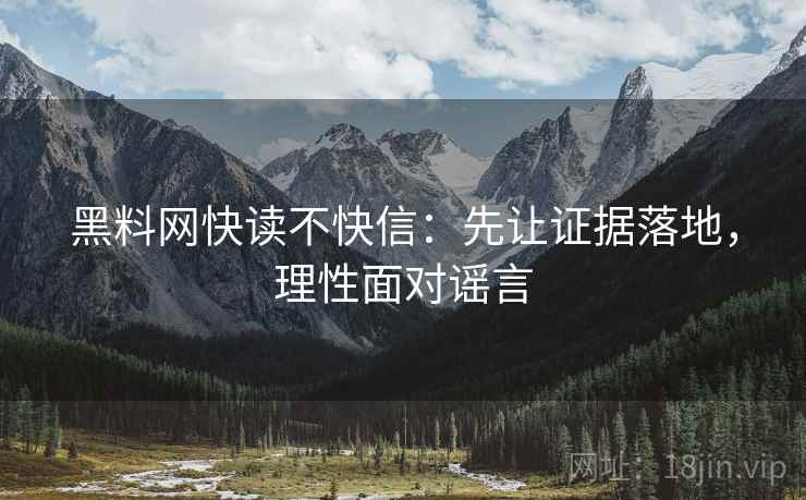 黑料网快读不快信：先让证据落地，理性面对谣言