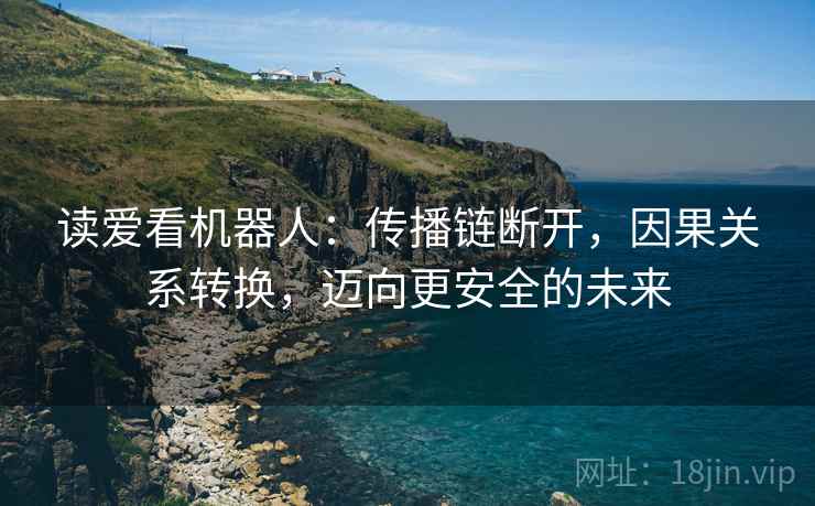 读爱看机器人：传播链断开，因果关系转换，迈向更安全的未来