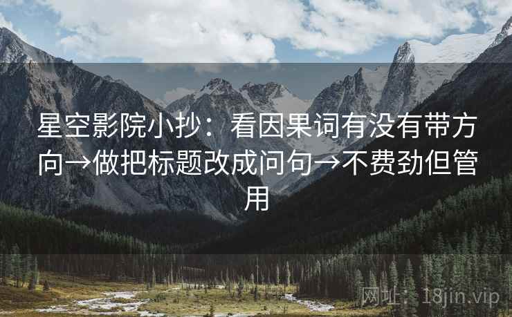 星空影院小抄：看因果词有没有带方向→做把标题改成问句→不费劲但管用