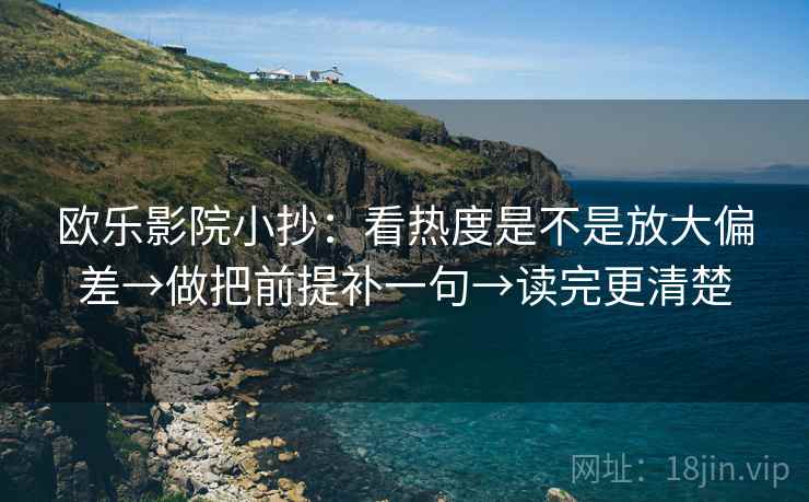 欧乐影院小抄：看热度是不是放大偏差→做把前提补一句→读完更清楚