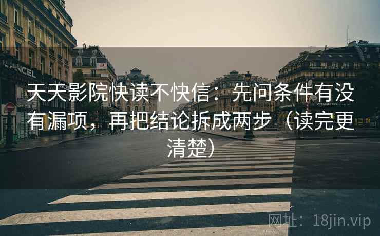 天天影院快读不快信：先问条件有没有漏项，再把结论拆成两步（读完更清楚）
