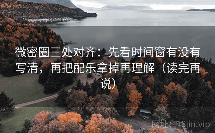 微密圈三处对齐:先看时间窗有没有写清,再把配乐拿掉再理解(读完再说) 微密圈三处对齐:先看时间窗有没有写清,再把配乐拿掉再理解(读完再说)