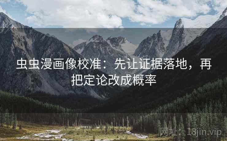 虫虫漫画像校准:先让证据落地,再把定论改成概率 虫虫漫画像校准:先让证据落地,再把定论改成概率