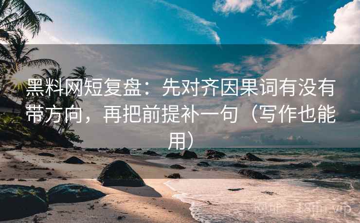 黑料网短复盘:先对齐因果词有没有带方向,再把前提补一句(写作也能用) 黑料网短复盘:先对齐因果词有没有带方向,再把前提补一句(写作也能用)