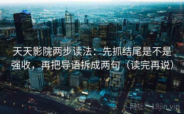 天天影院两步读法：先抓结尾是不是强收，再把导语拆成两句（读完再说）