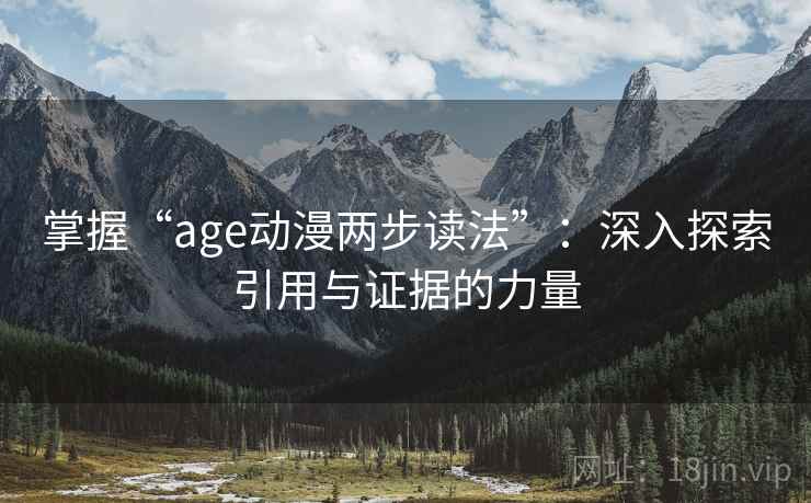 掌握“age动漫两步读法”：深入探索引用与证据的力量