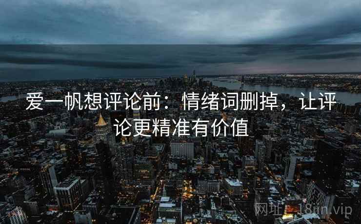 爱一帆想评论前:情绪词删掉,让评论更精准有价值 爱一帆想评论前:情绪词删掉,让评论更精准有价值