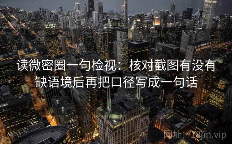 读微密圈一句检视:核对截图有没有缺语境后再把口径写成一句话 读微密圈一句检视:核对截图有没有缺语境后再把口径写成一句话