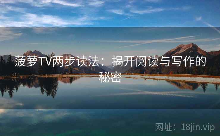 菠萝TV两步读法:揭开阅读与写作的秘密 菠萝TV两步读法:揭开阅读与写作的秘密