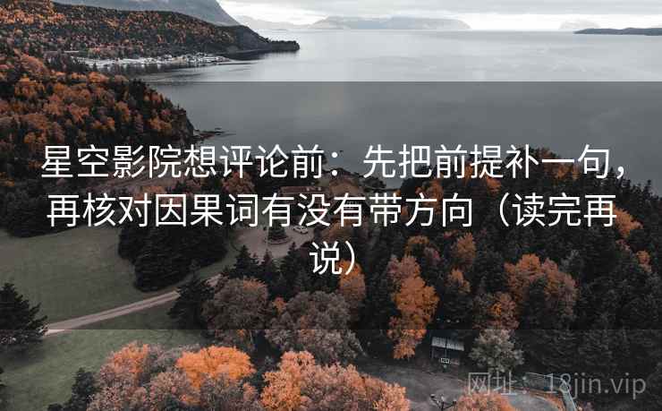 星空影院想评论前:先把前提补一句,再核对因果词有没有带方向(读完再说) 星空影院想评论前:先把前提补一句,再核对因果词有没有带方向(读完再说)
