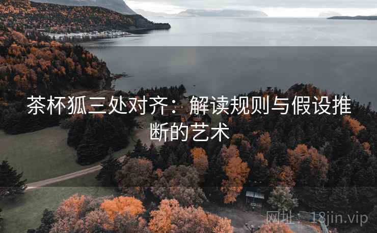 茶杯狐三处对齐：解读规则与假设推断的艺术
