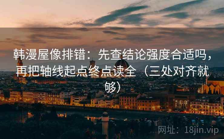 韩漫屋像排错:先查结论强度合适吗,再把轴线起点终点读全(三处对齐就够) 韩漫屋像排错:先查结论强度合适吗,再把轴线起点终点读全(三处对齐就够)