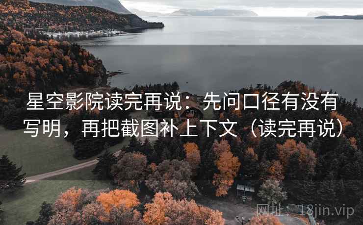 星空影院读完再说:先问口径有没有写明,再把截图补上下文(读完再说) 星空影院读完再说:先问口径有没有写明,再把截图补上下文(读完再说)