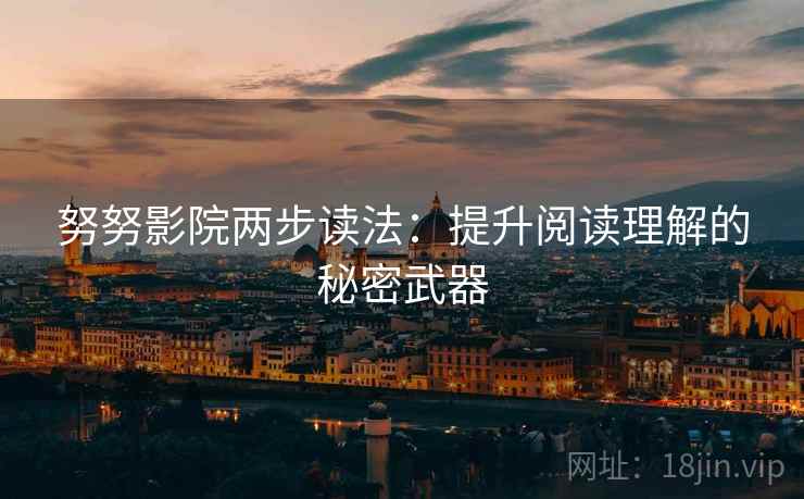 努努影院两步读法：提升阅读理解的秘密武器