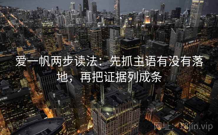 爱一帆两步读法:先抓主语有没有落地,再把证据列成条 爱一帆两步读法:先抓主语有没有落地,再把证据列成条