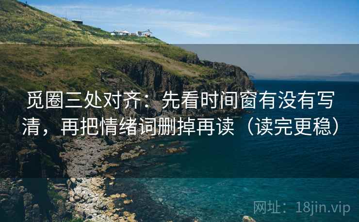 觅圈三处对齐：先看时间窗有没有写清，再把情绪词删掉再读（读完更稳）