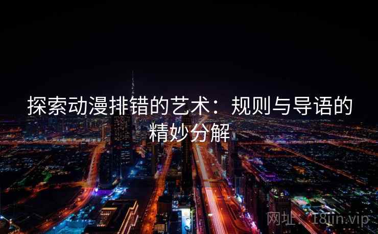 探索动漫排错的艺术:规则与导语的精妙分解 探索动漫排错的艺术:规则与导语的精妙分解