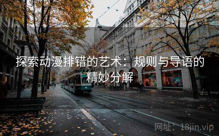 探索动漫排错的艺术:规则与导语的精妙分解 探索动漫排错的艺术:规则与导语的精妙分解