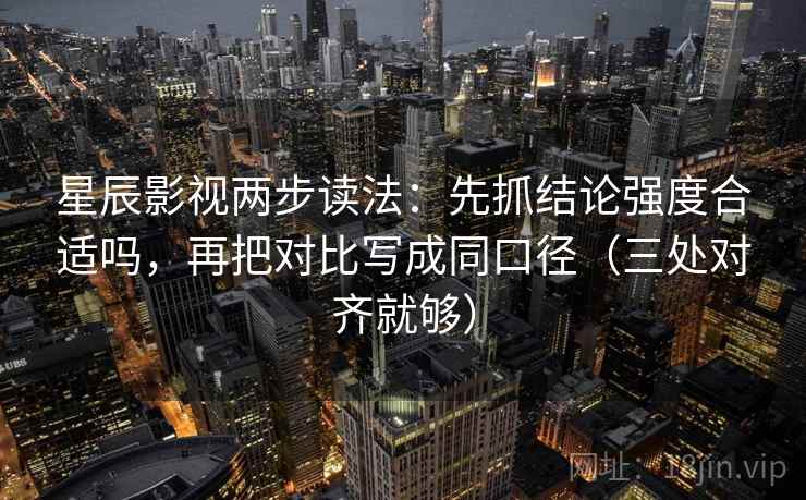 星辰影视两步读法：先抓结论强度合适吗，再把对比写成同口径（三处对齐就够）