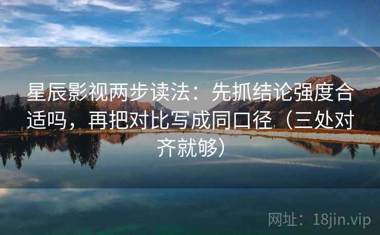 星辰影视两步读法:先抓结论强度合适吗,再把对比写成同口径(三处对齐就够) 星辰影视两步读法:先抓结论强度合适吗,再把对比写成同口径(三处对齐就够)