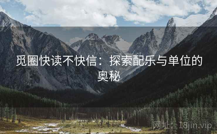 觅圈快读不快信:探索配乐与单位的奥秘 觅圈快读不快信:探索配乐与单位的奥秘