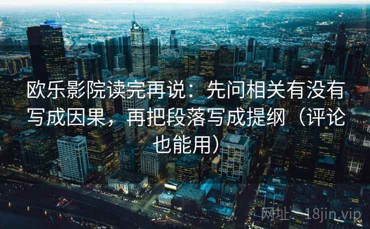 欧乐影院读完再说:先问相关有没有写成因果,再把段落写成提纲(评论也能用) 欧乐影院读完再说:先问相关有没有写成因果,再把段落写成提纲(评论也能用)