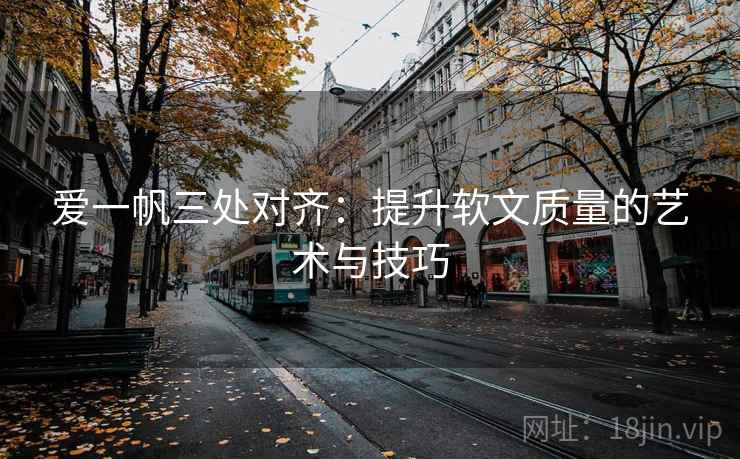 爱一帆三处对齐:提升软文质量的艺术与技巧 爱一帆三处对齐:提升软文质量的艺术与技巧