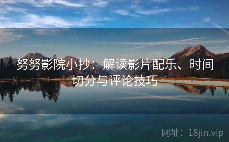 努努影院小抄：解读影片配乐、时间切分与评论技巧