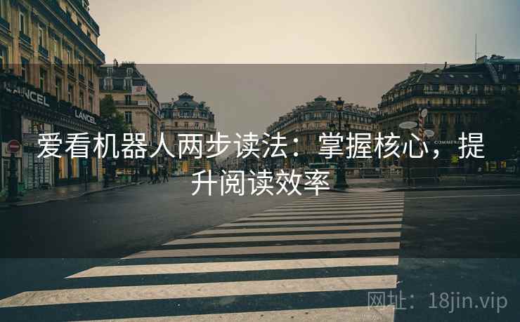 爱看机器人两步读法：掌握核心，提升阅读效率
