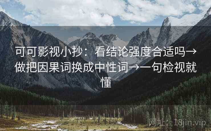 可可影视小抄:看结论强度合适吗→做把因果词换成中性词→一句检视就懂 可可影视小抄:看结论强度合适吗→做把因果词换成中性词→一句检视就懂