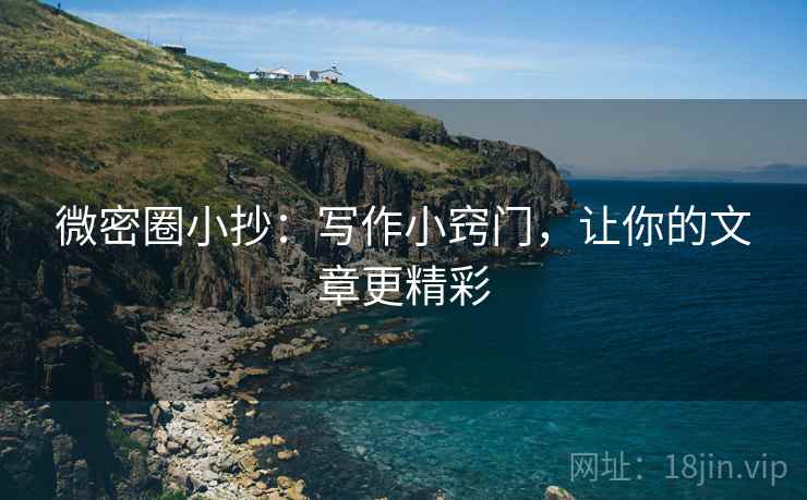 微密圈小抄：写作小窍门，让你的文章更精彩