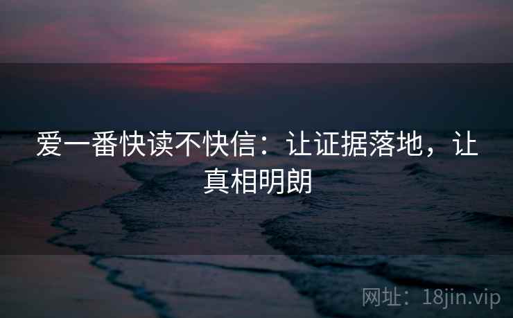 爱一番快读不快信：让证据落地，让真相明朗