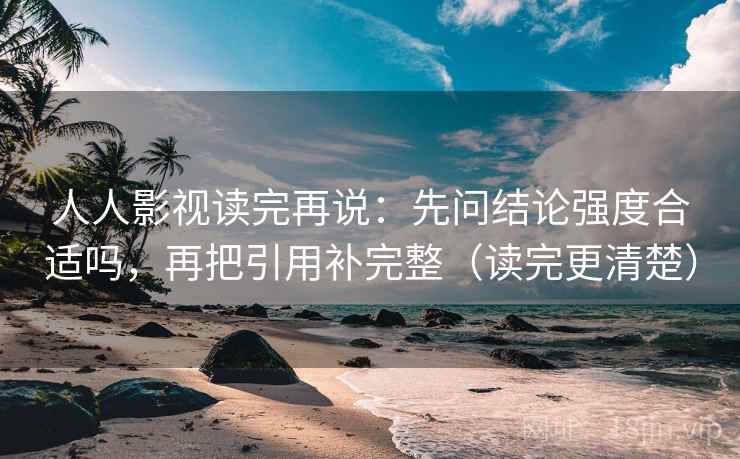 人人影视读完再说：先问结论强度合适吗，再把引用补完整（读完更清楚）