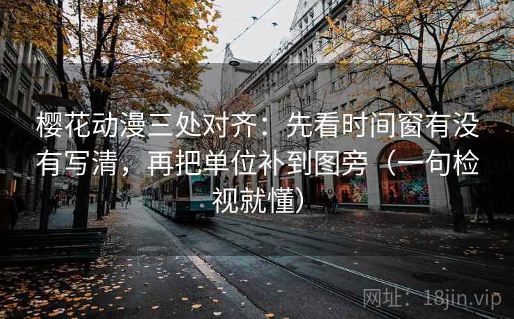 樱花动漫三处对齐:先看时间窗有没有写清,再把单位补到图旁(一句检视就懂) 樱花动漫三处对齐:先看时间窗有没有写清,再把单位补到图旁(一句检视就懂)