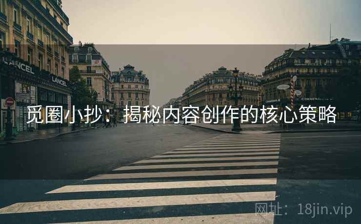 觅圈小抄:揭秘内容创作的核心策略 觅圈小抄:揭秘内容创作的核心策略