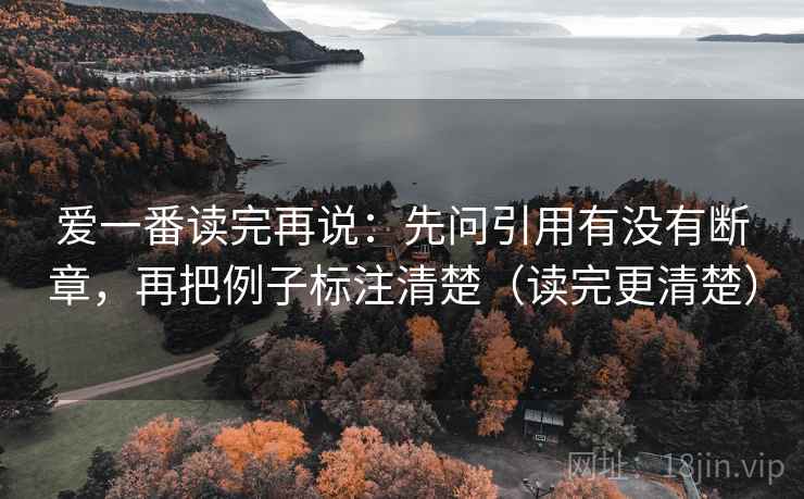 爱一番读完再说：先问引用有没有断章，再把例子标注清楚（读完更清楚）